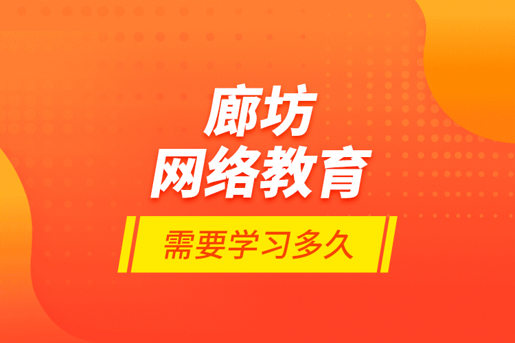 廊坊網(wǎng)絡教育需要學習多久？