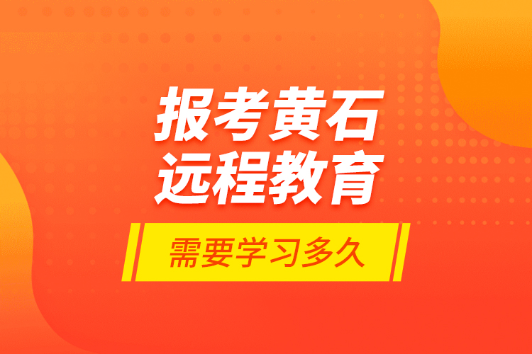 報考黃石遠程教育需要學習多久？