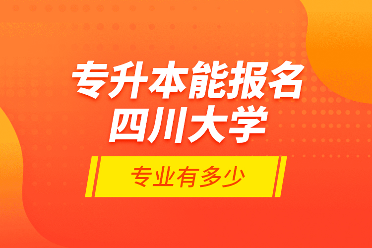 專升本能報名四川大學專業(yè)有多少？