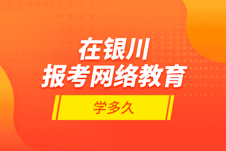 在銀川報考網(wǎng)絡教育學多久？