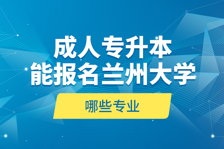 成人專升本能報名蘭州大學哪些專業(yè)？
