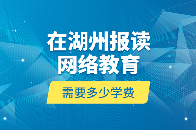 在湖州報(bào)讀網(wǎng)絡(luò)教育需要多少學(xué)費(fèi)？