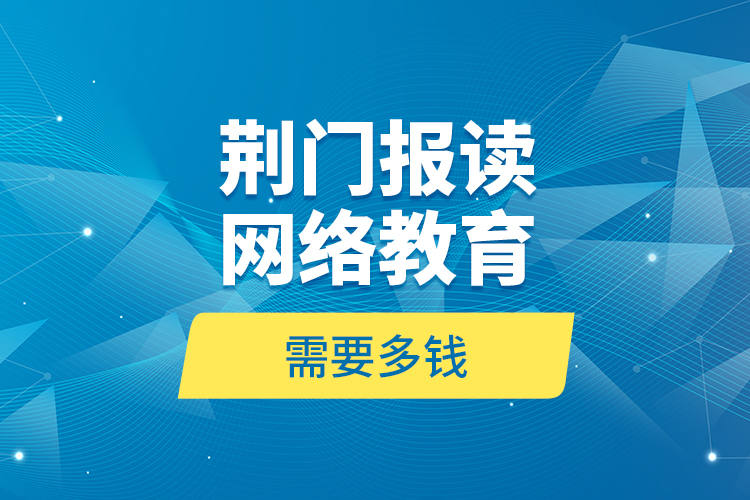 荊門報讀網(wǎng)絡(luò)教育需要多錢？
