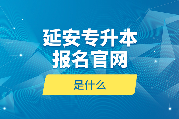 延安專升本報(bào)名官網(wǎng)是什么？