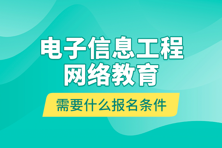 電子信息工程網絡教育需要什么報名條件？
