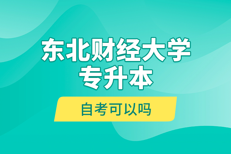 東北財經(jīng)大學(xué)專升本自考可以嗎？