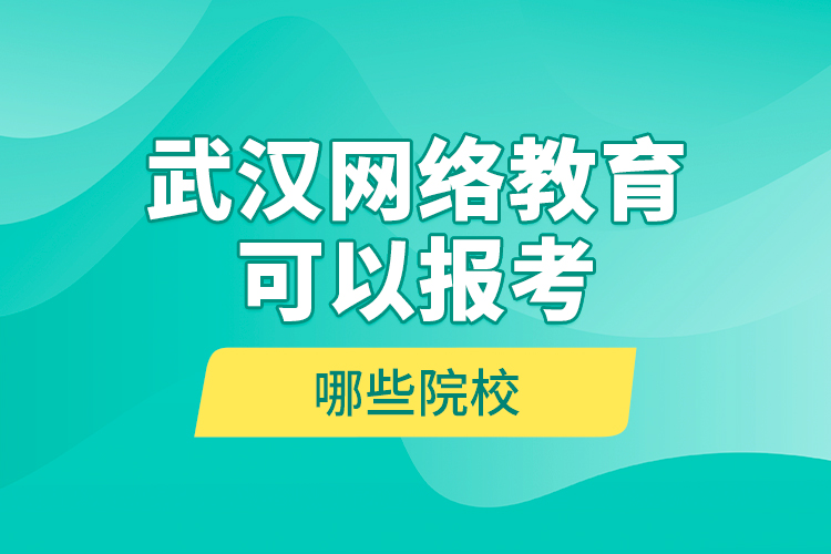 武漢網(wǎng)絡(luò)教育可以報(bào)考哪些院校？