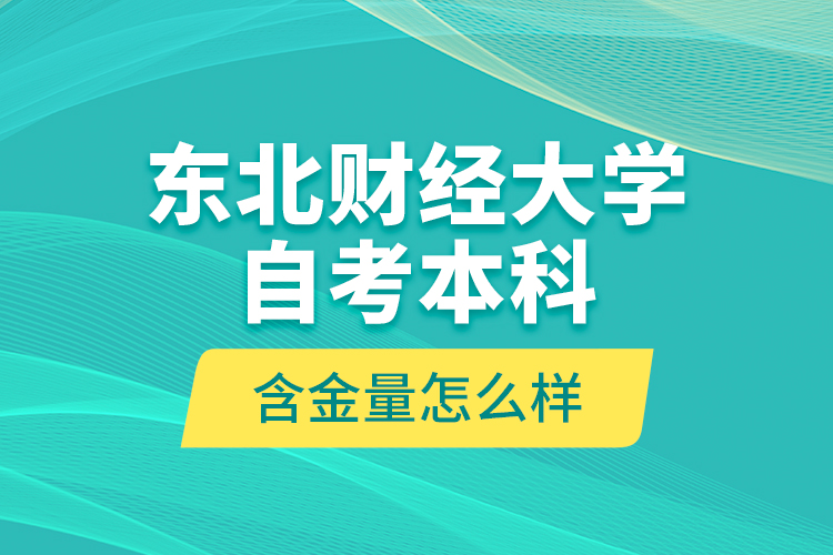 東北財經(jīng)大學自考本科含金量怎么樣？