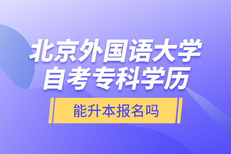 北京外國語大學自考專科學歷能升本報名嗎？