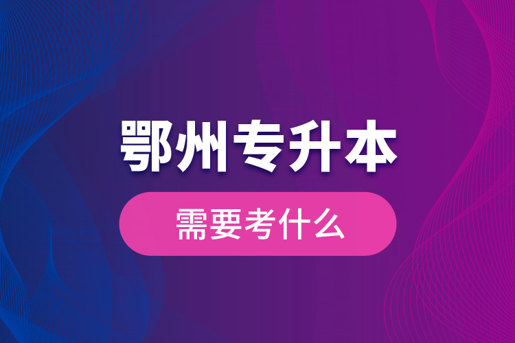 鄂州專升本需要考什么？