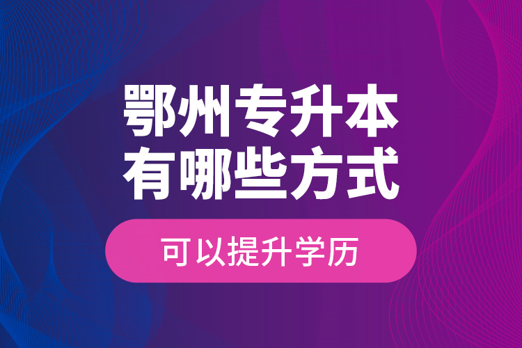 鄂州專升本有哪些方式可以提升學(xué)歷？