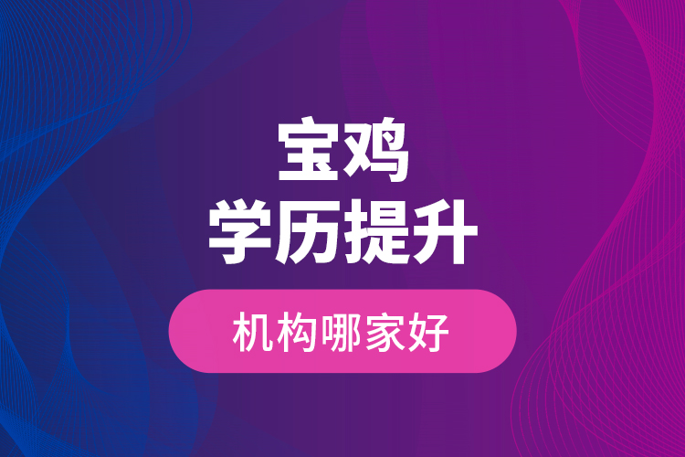 寶雞學(xué)歷提升機(jī)構(gòu)哪家好？