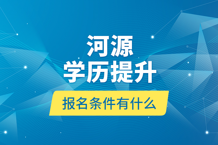 河源學(xué)歷提升報(bào)名條件有什么？