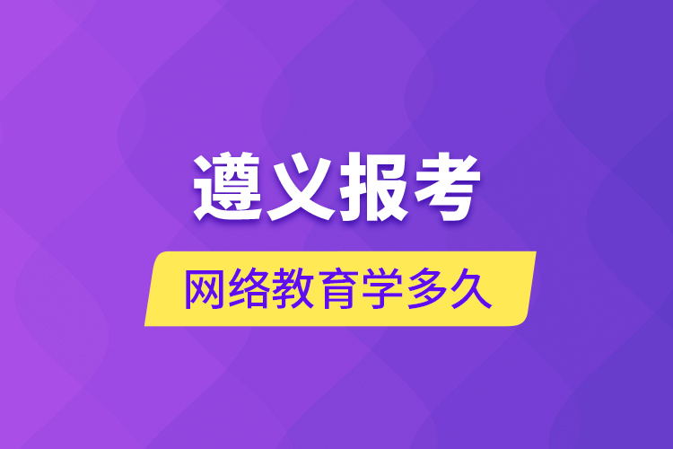 遵義報(bào)考網(wǎng)絡(luò)教育學(xué)多久？