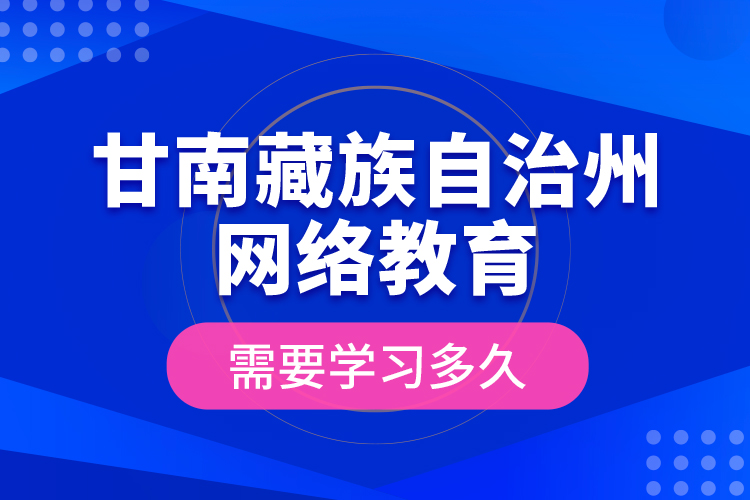 甘南藏族自治州網(wǎng)絡教育需要學習多久？