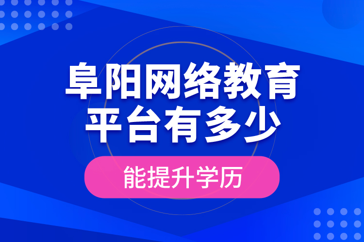 阜陽網絡教育平臺有多少能提升學歷？