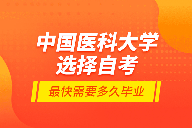 中國(guó)醫(yī)科大學(xué)選擇自考最快需要多久畢業(yè)？