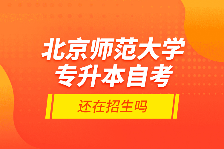 北京師范大學(xué)專升本自考還在招生嗎？