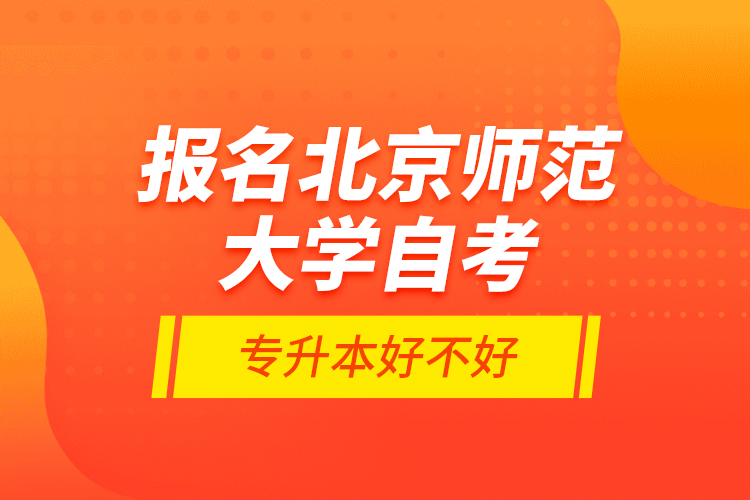 報名北京師范大學(xué)自考專升本好不好？