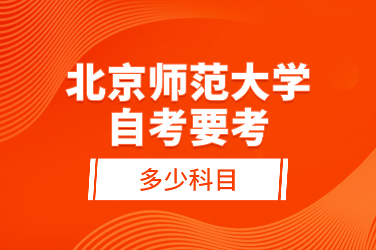 北京師范大學(xué)自考要考多少科目？