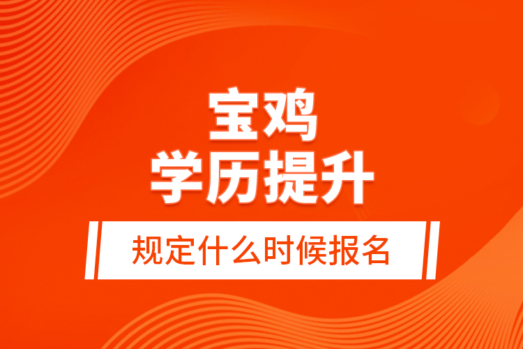 寶雞學歷提升規(guī)定什么時候報名？