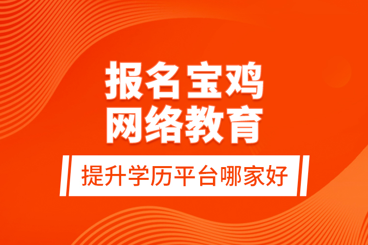 報(bào)名寶雞網(wǎng)絡(luò)教育提升學(xué)歷平臺(tái)哪家好？