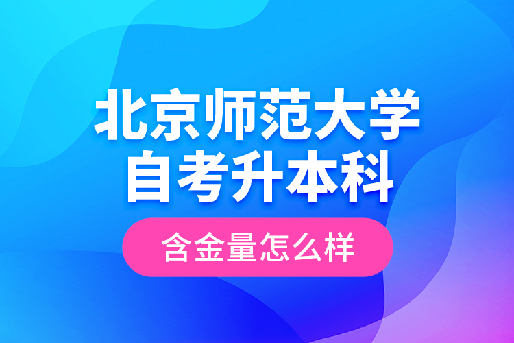 北京師范大學(xué)自考升本科含金量怎么樣？