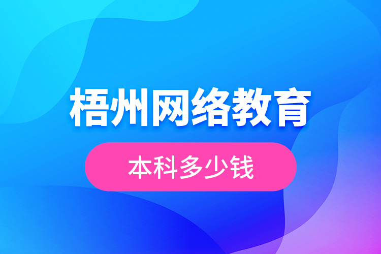 梧州網(wǎng)絡(luò)教育本科多少錢？