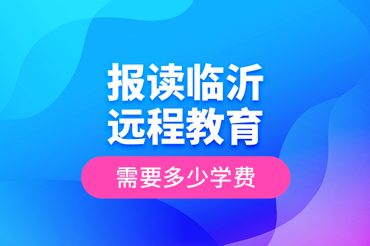 報(bào)讀臨沂遠(yuǎn)程教育需要多少學(xué)費(fèi)？