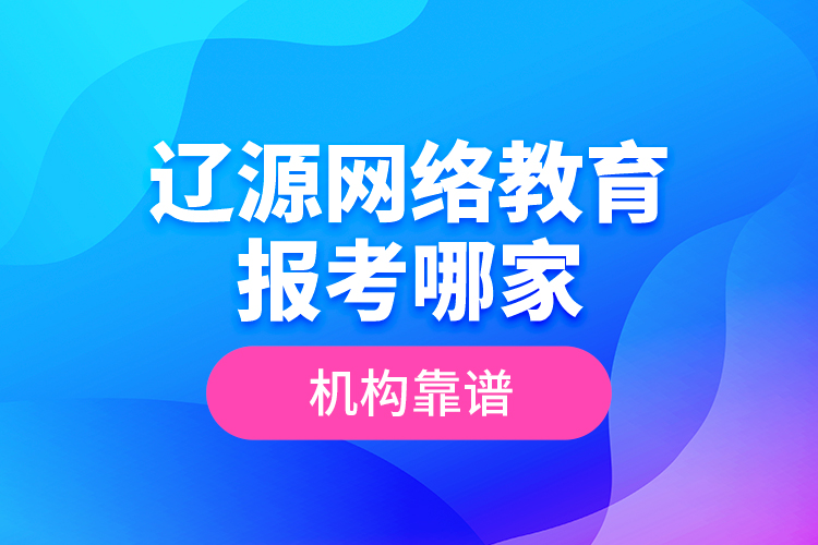 遼源網(wǎng)絡(luò)教育報(bào)考哪家機(jī)構(gòu)靠譜？