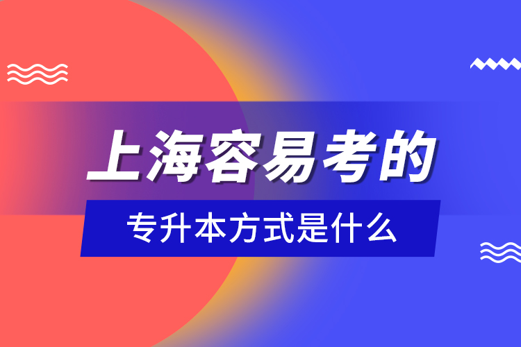 上海容易考的專升本方式是什么？