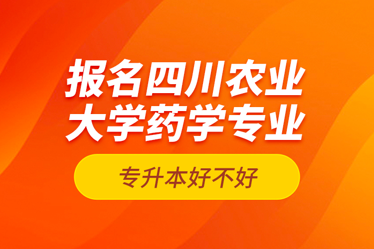報(bào)名四川農(nóng)業(yè)大學(xué)藥學(xué)專(zhuān)業(yè)專(zhuān)升本好不好？