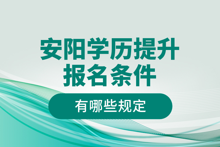 安陽學(xué)歷提升報(bào)名條件有哪些規(guī)定？
