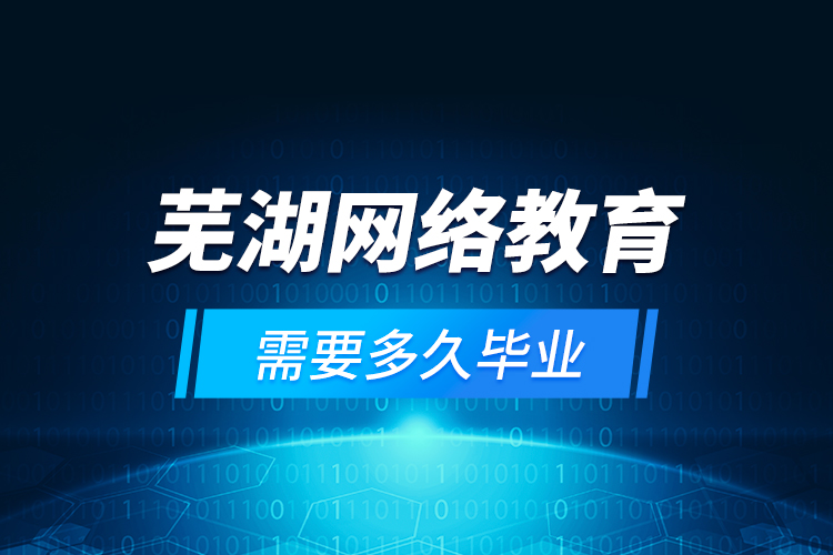 蕪湖網(wǎng)絡(luò)教育需要多久畢業(yè)？