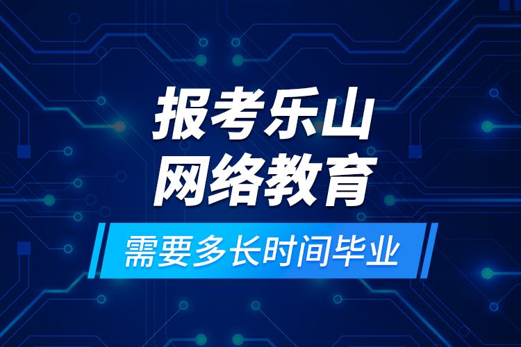 報(bào)考樂(lè)山網(wǎng)絡(luò)教育需要多長(zhǎng)時(shí)間畢業(yè)？