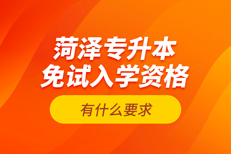 菏澤專升本免試入學(xué)資格有什么要求？