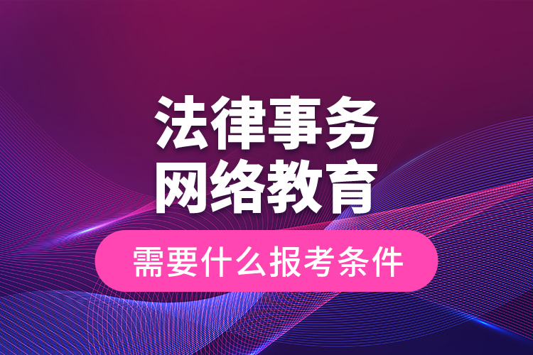法律事務(wù)網(wǎng)絡(luò)教育需要什么報(bào)考條件？