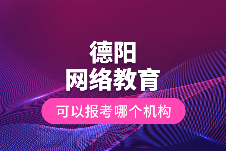 德陽網(wǎng)絡(luò)教育可以報(bào)考哪個(gè)機(jī)構(gòu)？