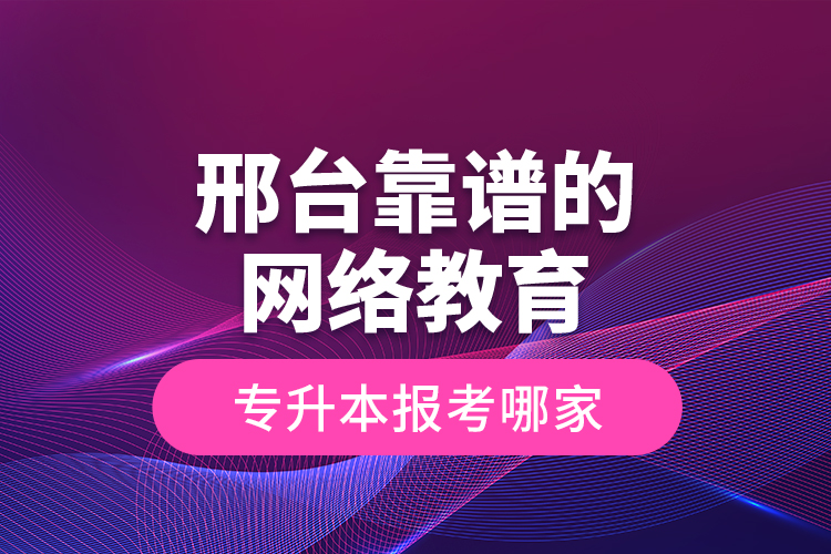 邢臺靠譜的網(wǎng)絡(luò)教育專升本報考哪家？