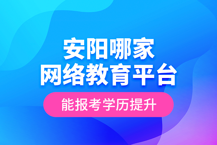 安陽哪家網(wǎng)絡(luò)教育平臺能報(bào)考學(xué)歷提升？