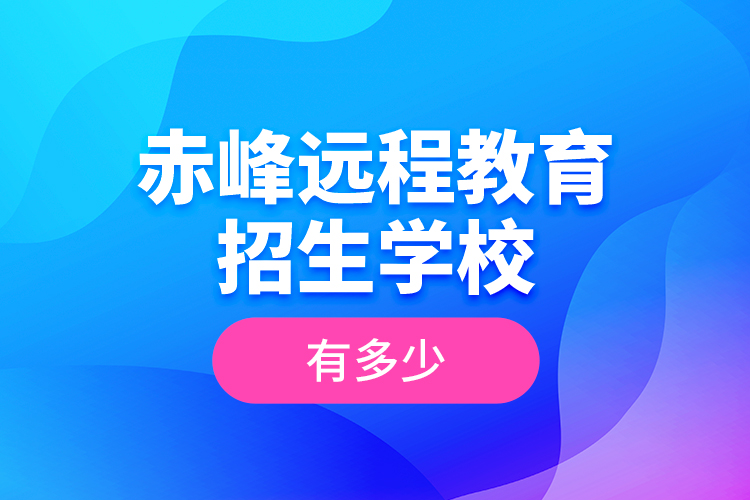 赤峰遠(yuǎn)程教育招生學(xué)校有多少？