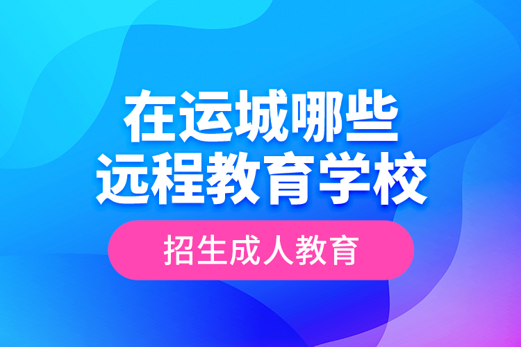 在運城哪些遠程教育學校招生成人教育？