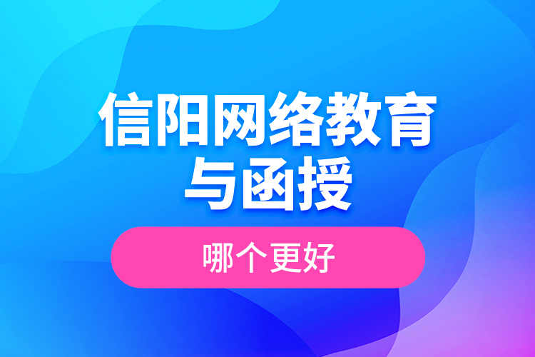 信陽網(wǎng)絡(luò)教育與函授哪個(gè)更好？