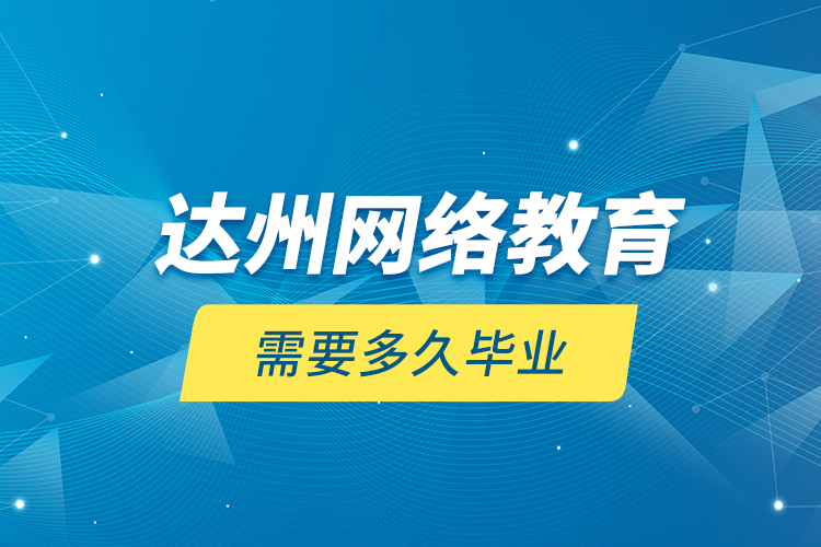 達(dá)州網(wǎng)絡(luò)教育需要多久畢業(yè)？