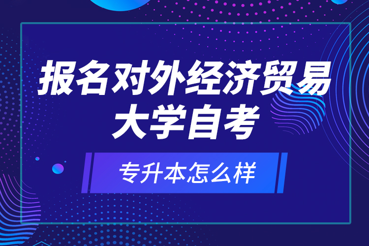 報名對外經(jīng)濟貿(mào)易大學自考專升本怎么樣？