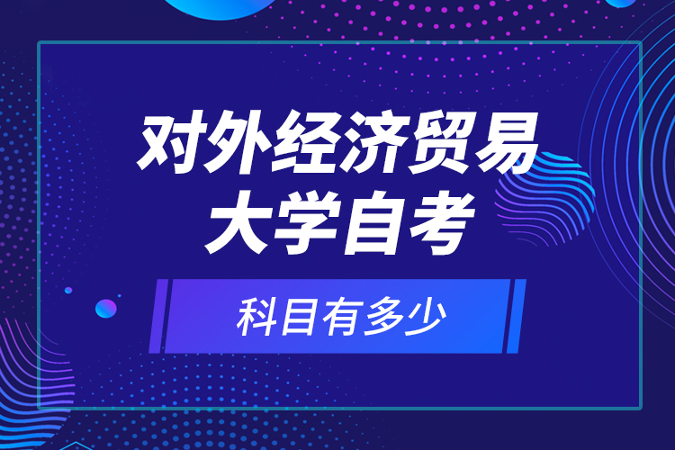 對(duì)外經(jīng)濟(jì)貿(mào)易大學(xué)自考科目有多少？