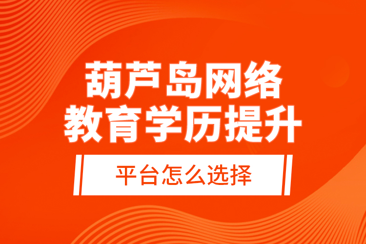 葫蘆島網(wǎng)絡(luò)教育學(xué)歷提升平臺怎么選擇？