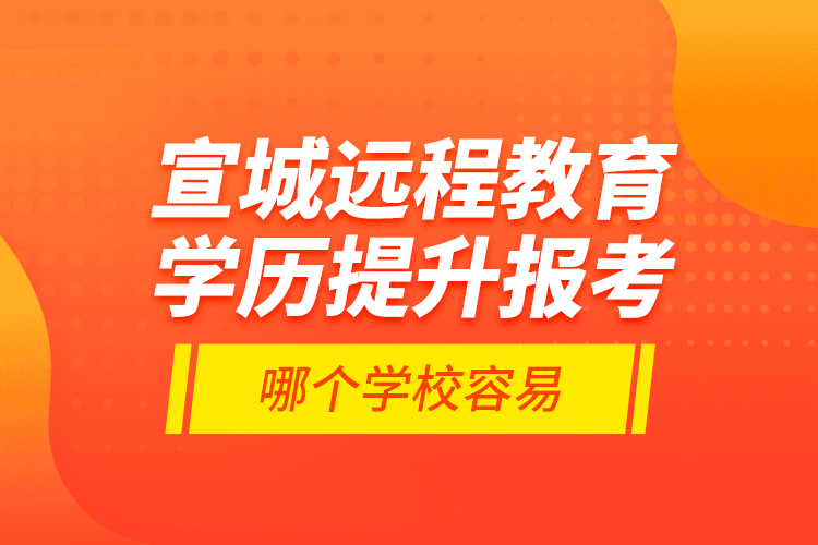宣城遠程教育學(xué)歷提升報考哪個學(xué)校容易？