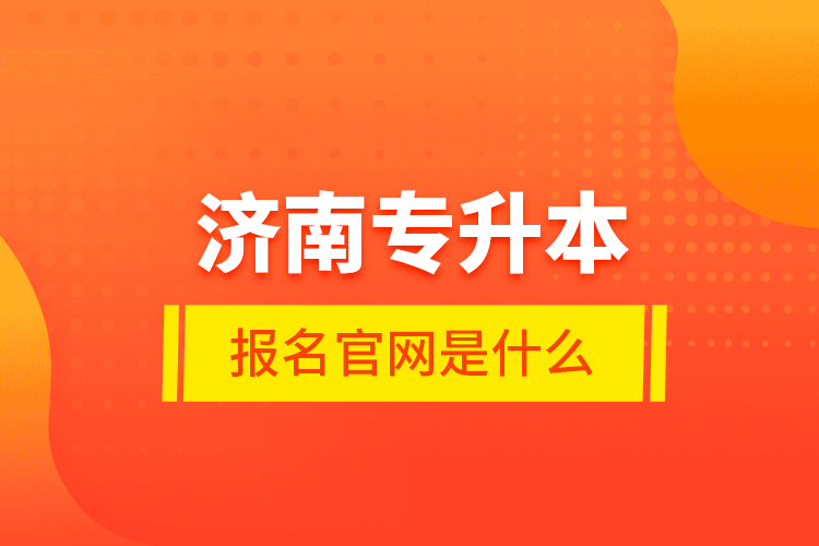 濟(jì)南專(zhuān)升本報(bào)名官網(wǎng)是什么？