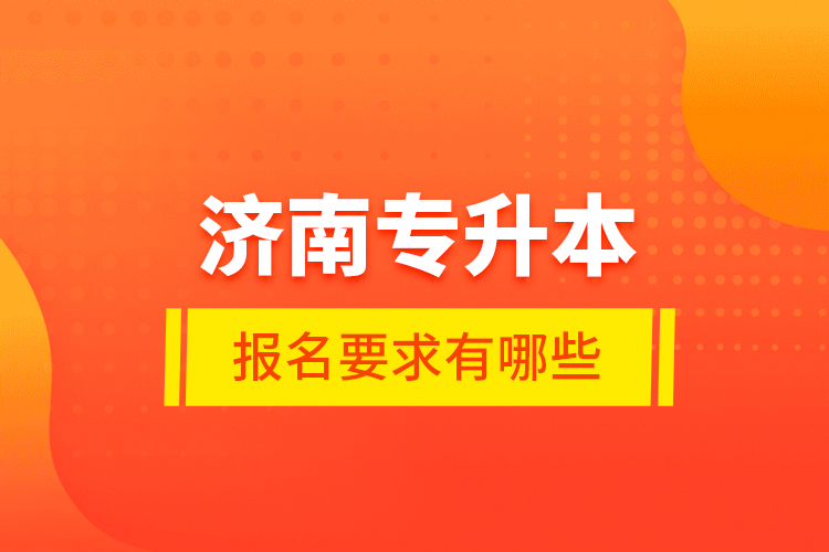 濟(jì)南專升本報(bào)名要求有哪些？
